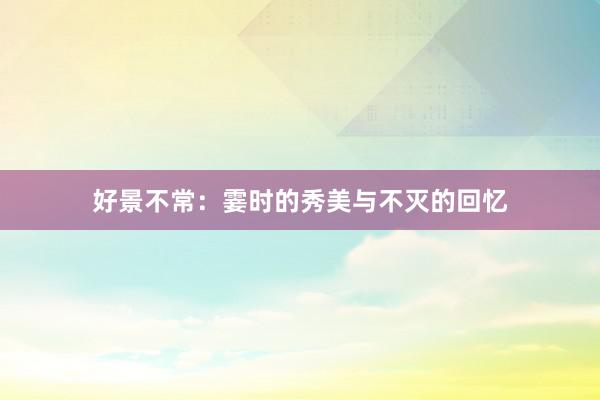 好景不常：霎时的秀美与不灭的回忆