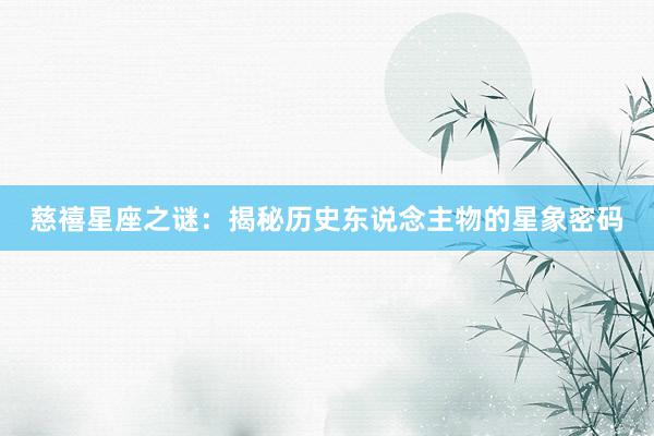 慈禧星座之谜：揭秘历史东说念主物的星象密码