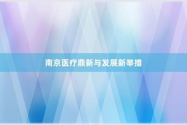 南京医疗鼎新与发展新举措