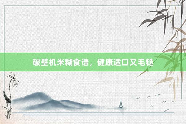 破壁机米糊食谱，健康适口又毛糙