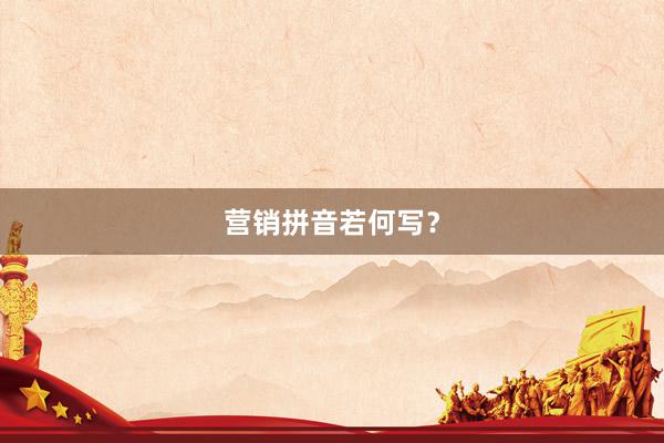 营销拼音若何写？